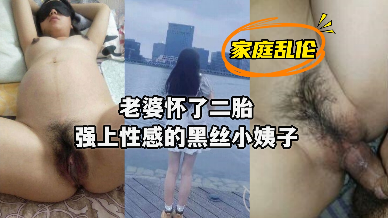【人妻二胎孕期出轨】饥渴小姨黑丝诱惑 背德感爆棚的姐妹丼实录