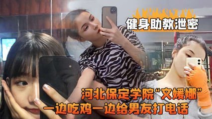 河北保定学院文媛娜健身私教课湿身实录流出 边啃鸡腿边和男友电话调情被偷拍完整版