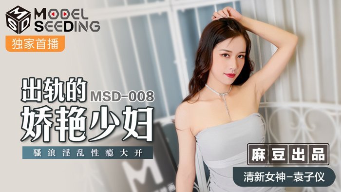 MSD008_出轨妖艳少妇袁子仪 骚浪性瘾发作 淫乱高潮不断