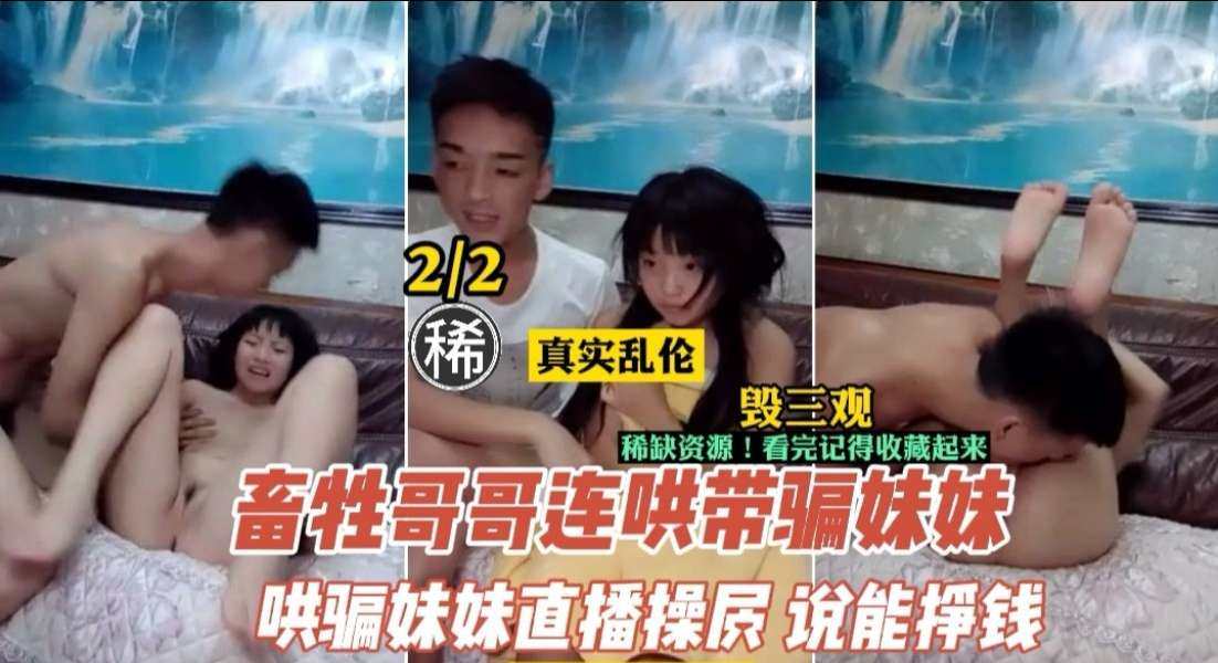 【禁忌突破】变态亲哥诱骗妹妹下海直播！兄妹近亲相奸实录娇喘连连