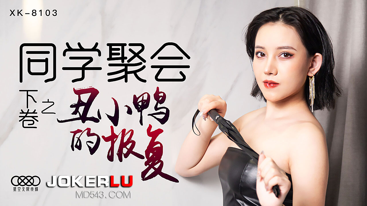 XK8103同学聚会续篇：校花蜜宴の激战实录 丑小鸭湿身调教完美蜕变