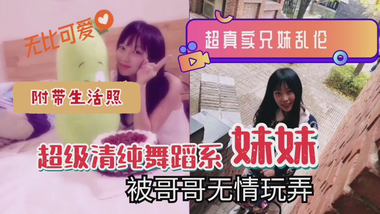 清纯舞蹈系妹妹被亲哥无情玩弄 超真实兄妹禁忌之恋