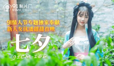 七夕限定！国产女神潘甜甜91CM166番号作品激情献身，娇喘连连欲火焚身