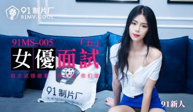 MS005：5位新人女优的诱惑面试实录，初体验激情四射