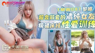 TMW087 清纯女友黎娜性爱技术超群，让你欲罢不能！