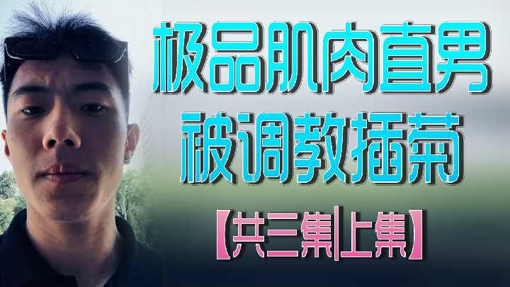 极品肌肉猛男被调教插菊 共三集 上集 欲罢不能