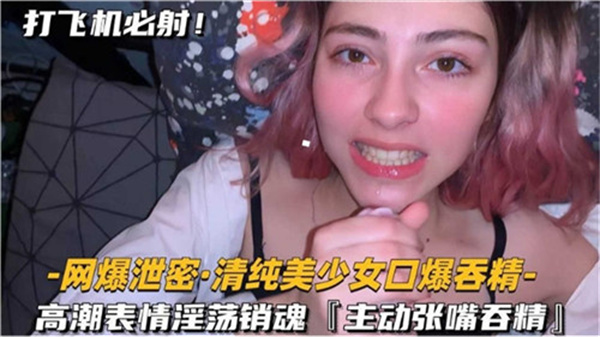 清纯美少女被口爆吞精 高潮淫荡表情销魂欲仙