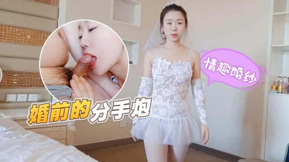 婚前最后一炮！极品新娘情趣婚纱无套爆操，前男友狂射颜面嘴里沦陷！